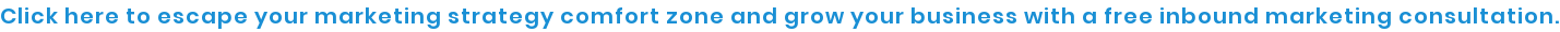 Click here to escape your marketing strategy comfort zone and grow your  business with a free inbound marketing consultation.